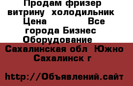 Продам фризер, витрину, холодильник › Цена ­ 80 000 - Все города Бизнес » Оборудование   . Сахалинская обл.,Южно-Сахалинск г.